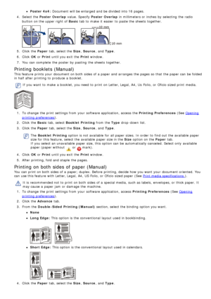 Page 29Poster 4x4: Document will be enlarged and  be divided  into 16  pages.
4 .  Select the Poster Overlap  value. Specify Poster Overlap  in millimeters or inches  by selecting  the radio
button on the upper right  of Basic  tab to  make  it  easier  to  paste the sheets  together.
5.  Click  the  Paper tab, select the Size , Source ,  and  Type.
6 .  Click   OK or Print  until you exit  the Print  window.
7 .  You  can  complete  the poster  by pasting  the sheets  together.
Printing booklets (Manual)
This...