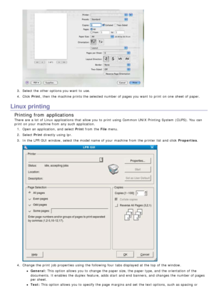 Page 363.  Select the other options you want  to  use.
4 .  Click   Print,  then  the machine prints the selected number of pages you want  to  print  on one  sheet of paper.
Linux printing
Printing from  applications
There are a  lot  of Linux  applications  that  allow you to  print  using  Common UNIX  Printing  System  (CUPS). You  can
print  on your  machine from  any such application.
1.  Open an application, and  select Print  from  the File menu.
2 .  Select  Print directly using  lpr.
3 .  In the LPR...