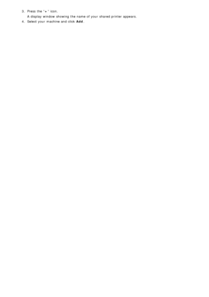 Page 673.  Press  the “ +” icon.
A  display  window  showing  the name of your  shared printer appears.
4 .  Select your  machine and  click   Add.
 