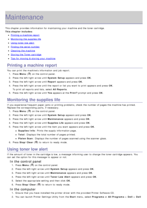 Page 68Maintenance
This chapter provides  information  for maintaining your  machine and  the toner cartridge.
This chapter includes:
Printing  a  machine report
Monitoring the supplies life
Using toner low  alert
Finding the serial  number
Cleaning the machine
Storing the Toner cartridge
Tips for moving & storing your  machine
Printing a machine report
You  can  print  the machines  information  and  job report.1.  Press   Menu (
) on the control panel.
2 .  Press  the left/right  arrow until System Setup...