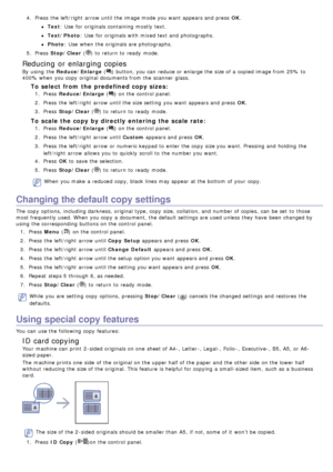 Page 764.  Press  the left/right  arrow until the image mode you want  appears and  press   OK.
Text : Use  for originals containing  mostly  text.
Text/Photo : Use  for originals with mixed text and  photographs.
Photo: Use  when  the originals are photographs.
5 .  Press   Stop/Clear  (
) to  return  to  ready  mode.
Reducing or enlarging copies
By  using  the Reduce/Enlarge  () button, you can  reduce or enlarge the size of a  copied image from  25%  to
400% when  you copy  original documents from  the...