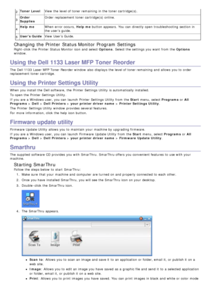 Page 822Toner Level
View the level of toner remaining in the toner cartridge(s).
3 Order
Supplies Order  replacement toner cartridge(s) online.
4 Help me
When  error occurs,   Help me button appears.  You  can  directly open troubleshooting  section in
the user’s guide.
5 User’s Guide
View User’s Guide.
Changing the Printer  Status Monitor  Program Settings
Right-click  the Printer  Status Monitor  icon and  select Options .  Select the settings you want  from  the  Options
window.
Using the Dell 1133 Laser MFP...