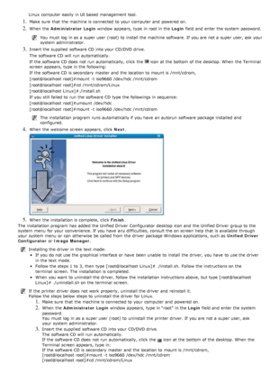 Page 20Linux  computer  easily  in UI based management tool.
1. Make sure  that  the machine is connected to  your  computer  and  powered on.
2. When  the Administrator Login  window  appears,  type in root in the  Login field and  enter the system  password.
You  must  log  in as a  super user  (root)  to  install the machine software.  If  you are not a  super user, ask your
system  administrator.
3. Insert the supplied  software CD into your  CD/DVD drive.
The  software CD will run  automatically.
If  the...