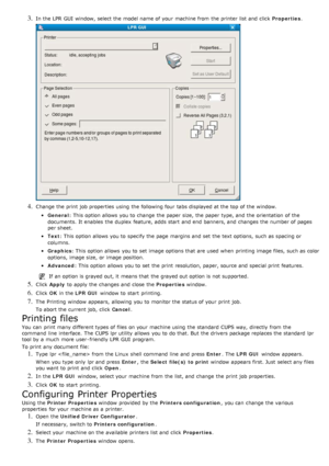 Page 403. In the LPR  GUI  window, select the model name of your  machine from  the printer list and  click  Properties.
4. Change the print  job properties  using  the following four  tabs displayed at the top of the window.
General: This option  allows  you to  change  the paper size,  the paper type, and  the orientation  of the
documents.  It enables  the duplex  feature, adds start  and  end  banners, and  changes the number of pages
per sheet.
Text : This option  allows  you to  specify the page  margins...