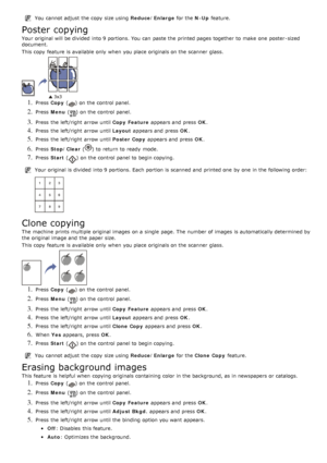 Page 45You  cannot adjust  the copy  size using  Reduce/Enlarge for the N -Up feature.
Poster copying
Your  original will be divided  into 9 portions. You  can  paste the printed pages together  to  make  one  poster -sized
document.
This copy  feature  is available  only  when  you place  originals on the scanner  glass.
1. Press   Copy   () on the control panel.
2. Press  Menu  () on the control panel.
3. Press  the left/right  arrow until  Copy  Feature appears and  press   OK.
4. Press  the left/right...