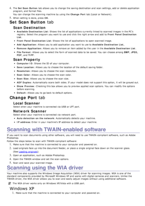 Page 494. The  Set Scan  Button  tab allows  you to  change  the saving destination and  scan  settings, add  or delete application
program, and  format  files.
You  can  change  the scanning  machine by using  the  Change  Port tab (Local  or Network).
5. When  setting  is done, press   OK.
Set Scan Button  tab
Scan Destination
Available Destination List : Shows  the  list of applications  currently linked to  scanned images  in the PC’s
registry. Select the program  you want  to  use and  click  the right...