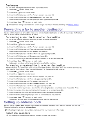 Page 62Darkness
You  can  select the degree of darkness  of the original document.
1. Press  Fax () on the control panel.
2. Press   Menu  () on the control panel.
3. Press  the left/right  arrow until  Fax Feature appears and  press   OK.
4. Press  the left/right  arrow until  Darkness appears and  press   OK.
5. Press  the left/right  arrow until the option you want  appears and  press   OK.
6. Press   Stop/Clear  () to  return  to  ready  mode.
The  darkness  setting  is applied  to  the current fax job.  To...