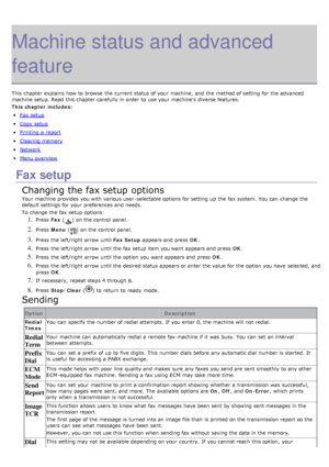 Page 66Machine status and advanced
feature
This chapter explains  how to  browse  the current status of your  machine,  and  the method of setting  for the advanced
machine setup. Read  this chapter carefully  in order  to  use your  machine's  diverse features.
This chapter includes:
Fax  setup
Copy  setup
Printing  a  report
Clearing memory
Network
Menu overview
Fax setup
Changing the fax setup options
Your  machine provides  you with various user -selectable options for setting  up  the fax system. You...