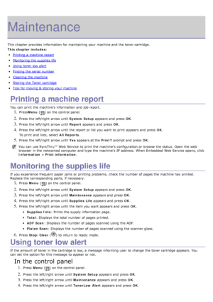 Page 72Maintenance
This chapter provides  information  for maintaining your  machine and  the toner cartridge.
This chapter includes:
Printing  a  machine report
Monitoring the supplies life
Using toner low  alert
Finding the serial  number
Cleaning the machine
Storing the Toner cartridge
Tips for moving & storing your  machine
Printing a machine report
You  can  print  the machine's  information  and  job report.
1. PressMenu  () on the control panel.
2. Press  the left/right  arrow until  System Setup...