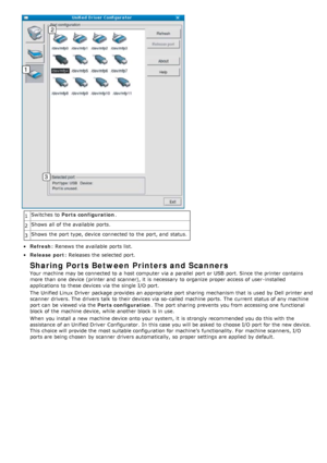 Page 841Switches  to  
Ports configuration .
2 Shows  all of the available  ports.
3 Shows  the port type, device connected to  the port, and  status.
Refresh
: Renews  the  available  ports list.
Release port: Releases the  selected port.
Sharing Ports Between Printers and Scanners
Your  machine may be connected to  a  host computer  via a  parallel  port or USB  port. Since the printer contains
more  than  one  device (printer and  scanner), it  is necessary  to  organize proper access  of user -installed...