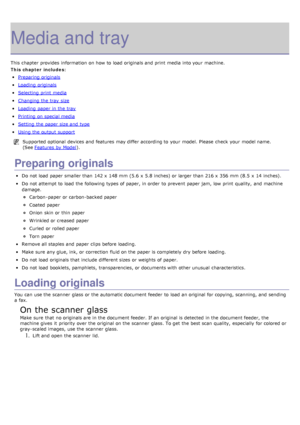 Page 85Media and tray
This chapter provides  information  on how to  load  originals and  print  media into your  machine.
This chapter includes:
Preparing originals
Loading  originals
Selecting  print  media
Changing the tray  size
Loading  paper in the tray
Printing  on special media
Setting  the paper size and  type
Using the output support
Supported optional  devices and  features may differ according to  your  model.  Please  check  your  model name.
(See Features  by Model
).
Preparing originals
Do not...