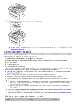 Page 873. Adjust  the document feeder  width guides  to  the paper size.
Dust on the document feeder  glass may cause black  lines on the printout.  Always keep the glass clean (See
Cleaning the scan  unit
).
Selecting print media
You  can  print  on a  variety of print  media,  such as plain paper, envelopes, labels,  and  transparencies. Always use print
media that  meet the guidelines for use with your  machine.
Guidelines to select the print media
Print media that  does  not meet the guidelines outlined in...