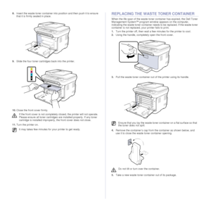 Page 5656 |Maintenance
8.Insert the waste toner container into position and then push it to ensure 
that it is firmly seated in place.
9. Slide the four toner cartridges back into the printer.
10. Close the front cover firmly. 
11. Turn the printer on.REPLACING THE WASTE TONER CONTAINER
When the life span of the waste toner container has expired, the Dell Toner 
Management System™ program window appears on the computer, 
indicating the waste toner container needs to be replaced.  If the waste toner 
container...