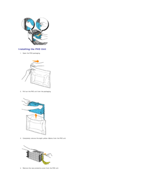 Page 108   
Installing the PHD Unit  
1. Open the PHD packaging.  
 
 
   
2. Pull out the PHD unit from the packaging.  
 
 
   
3. Completely remove the eight yellow ribbons from the PHD unit.  
 
 
   
4. Remove the rear protective cover from the PHD unit.  
 
   