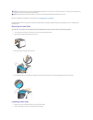 Page 110   
Dell fuser is available only through Dell. To order by phone, see  "Contacting Dell™" on page 215 .  
   
Dell recommends Dell fuser for your printer. Dell does not provide warranty coverage for problems caused by using accessories, parts, or components not 
supplied by Dell.  
Removing the Used Fuser  
1. Turn off the printer and wait for 30 minutes for the fuser to cool down before removal.  
 
2. Push the button (right side) and open the front cover.  
 
 
   
3. Press the button on the...