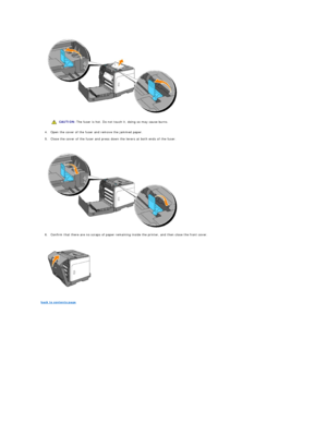 Page 87   
4. Open the cover of the fuser and remove the jammed paper.  
 
5. Close the cover of the fuser and press down the levers at both ends of the fuser.  
 
 
   
6. Confirm that there are no scraps of paper remaining inside the printer, and then close the front cover.  
 
 
   
   
back to contents page  CAUTION:  The fuser is hot. Do not touch it, doing so may cause burns.  