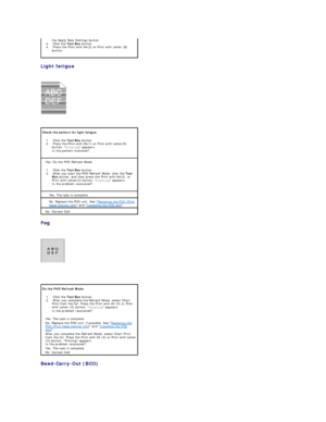 Page 96Light fatigue  
 
   
   
Fog  
 
   
 
Bead - Carry - Out (BCO)  
  the Apply New Settings button.    
3.   Click the  Tool Box  button.    
4.   Press the Print with A4(2) or Print with Letter (B) 
button.    
Check the pattern for light fatigue.  
1.   Click the  Tool Box  button.    
2.   Press the Print with A4(1) or Print with Letter(A) 
button.  Printing  appears.  
Is the pattern matched?    
Yes. Do the PHD Refresh Mode.  
1.   Click the  Tool Box  button.    
2.   After you start the PHD...