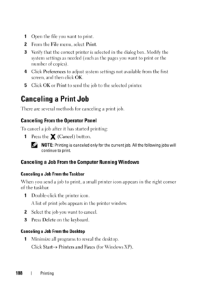 Page 192188Printing
1Open the file you want to print.
2From the File menu, select Print.
3Verify that the correct printer is selected in the dialog box. Modify the 
system settings as needed (such as  the pages you want to print or the 
number of copies).
4Click Preferences to adjust system settings not available from the first 
screen, and then click 
OK. 
5Click OK or Print to send the job to the selected printer.
Canceling a Print Job
There are several methods for canceling a print job.
Canceling From the...