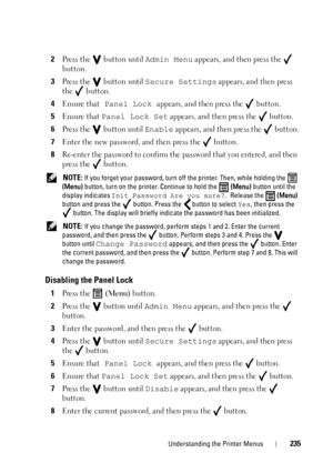 Page 239Understanding the Printer Menus235
2Press the  button until Admin Menu appears, and then press the  
button
.
3Press the  button until Secure Settings appears, and then press 
the 
 button.
4Ensure that Panel Lock appears, and then press the  button.
5Ensure that Panel Lock Set appears, and then press the   button.
6Press the  button until Enable appears, and then press the  button.
7Enter the new password, and then press the  button.
8Re-enter the password to confirm the  password that you entered, and...