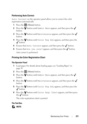 Page 275Maintaining Your Printer271
Performing Auto Correct
Auto Correct on the operator panel allows you to correct the color 
registration automatically.
1
Press the  (Menu) button.
2Press the   button until Admin Menu appears, and then press the   
button.
3Press the   button until Maintenance appears, and then press the   
button.
4Press the   button until Color Reg Adj appears, and then press the 
 button.
5Ensure that Auto Correct appears, and then press the   button.
6Ensure that Are you sure? appears,...