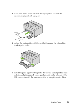 Page 55Loading Paper51
4Load print media on the PSI with the top edge first and with the 
recommended print side facing up.
5Adjust the width guides until they rest lightly against the edges of the 
stack of print media.
6Select the paper type from the printer driver if the loaded print media is 
not standard plain paper. If a user-specified print media is loaded in the 
PSI, you must specify the paper size  setting by using the printer driver.
 