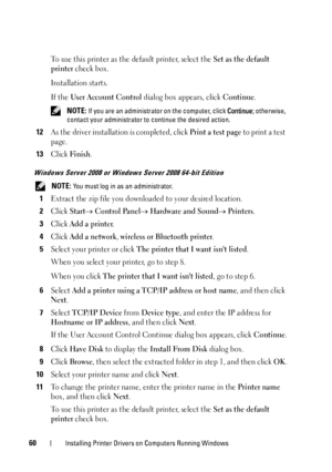 Page 6460Installing Printer Drivers on Computers Running Windows
To use this printer as the default printer, select the Set as the default 
printer
 check box.
Installation starts.
If the 
User Account Control dialog box appears, click Continue.
 NOTE: If you are an administrator on the computer, click  Continue; otherwise, 
contact your administrator to continue the desired action.
12As the driver installation is completed, click Print a test page to print a test 
page.
13Click Finish.
Windows Server 2008 or...