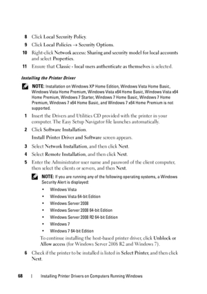 Page 7268Installing Printer Drivers on Computers Running Windows
8Click Local Security Policy.
9Click Local Policies  Security Options.
10Right-click Network access: Sharing and security model for local accounts 
and select 
Properties.
11Ensure that Classic - local users authenticate as themselves is selected.
Installing the Printer Driver
 NOTE: Installation on Windows XP Home Edition, Windows Vista Home Basic, 
Windows Vista Home Premium, Windows Vist a x64 Home Basic, Windows Vista x64 
Home Premium,...