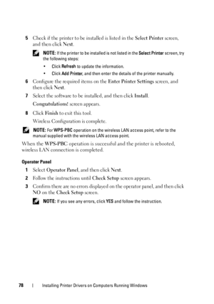 Page 8278Installing Printer Drivers on Computers Running Windows
5Check if the printer to be installed is listed in the Select Printer screen, 
and then click 
Next.
 NOTE: If the printer to be installed is not listed in the  Select Printer screen, try 
the following steps:
• Click  Refresh  to update the information.
• Click  Add Printer , and then enter the details of the printer manually.
6Configure the required items on the Enter Printer Settings screen, and 
then click 
Next.
7Select the software to be...