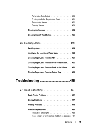 Page 17Contents15
Performing Auto Adjust . . . . . . . . . . . . . .  450
Printing the Color Registration Chart
 . . . . . . .  451
Determining Values
 . . . . . . . . . . . . . . . .  452
Entering Values
. . . . . . . . . . . . . . . . . . .  453
Cleaning the Scanner
. . . . . . . . . . . . . . . . . .  454
Cleaning the ADF Feed Roller
. . . . . . . . . . . . . .  456
26 Clearing Jams. . . . . . . . . . . . . . . . . . . .  459
Avoiding Jams. . . . . . . . . . . . . . . . . . . . . .  459
Identifying the...