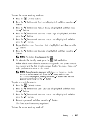 Page 319Faxing317
To turn the secure receiving mode on:
1
Press the   (Menu) button.
2Press the   button until System is highlighted, and then press the   
button.
3Press the   button until Admin Menu is highlighted, and then press 
the  button.
4Press the   button until Secure Settings is highlighted, and then 
press the  button.
5Press the   button until Secure Receive is highlighted, and then 
press the   button.
6Ensure that Secure Receive Set is highlighted, and then press the 
 button.
7Press the  button...