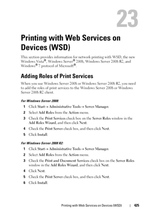 Page 427Printing with Web Services on Devices (WSD)425
23
Printing with Web Services on 
Devices (WSD)
This section provides information for network printing with WSD, the new 
Windows  Vista®, Windows Server® 2008, Windows Server 2008 R2, and 
Windows® 7 protocol of Microsoft®.
Adding Roles of Print Services
When you use Windows Server 2008 or Windows Server 2008 R2, you need 
to add the roles of print services to the Windows Server 2008 or Windows 
Server 2008 R2 client.
For Windows Server 2008:
1Click Start...