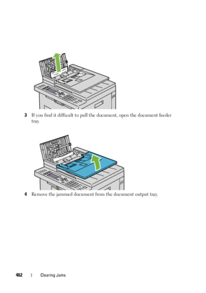 Page 464462Clearing Jams
3If you find it difficult to pull the document, open the document feeder 
tray.
4Remove the jammed document from the document output tray.
 