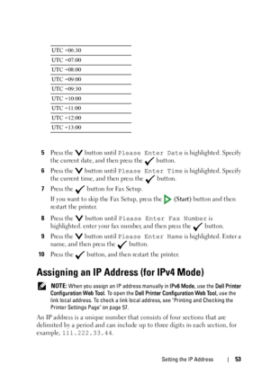 Page 55Setting the IP Address53
5Press the   button until Please Enter Date is highlighted. Specify 
the current date, and then press the   button.
6Press the   button until Please Enter Time is highlighted. Specify 
the current time, and then press the   button.
7Press the   button for Fax Setup.
If you want to skip the Fax Setup, press the   
(Start) button and then 
restart the printer.
8Press the   button until Please Enter Fax Number is 
highlighted. enter your fax number, and then press the   button....