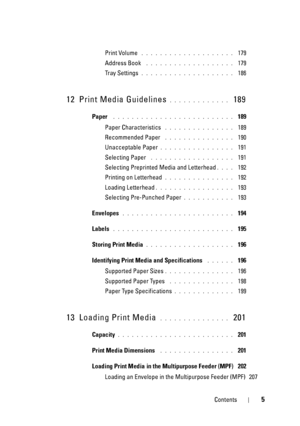 Page 7Contents5
Print Volume . . . . . . . . . . . . . . . . . . . .  179
Address Book
 . . . . . . . . . . . . . . . . . . .  179
Tray Settings
. . . . . . . . . . . . . . . . . . . .  186
12 Print Media Guidelines. . . . . . . . . . . . .  189
Paper . . . . . . . . . . . . . . . . . . . . . . . . . .  189
Paper Characteristics
 . . . . . . . . . . . . . . .  189
Recommended Paper
 . . . . . . . . . . . . . . .  190
Unacceptable Paper
. . . . . . . . . . . . . . . .  191
Selecting Paper
 . . . . . . . . . . ....