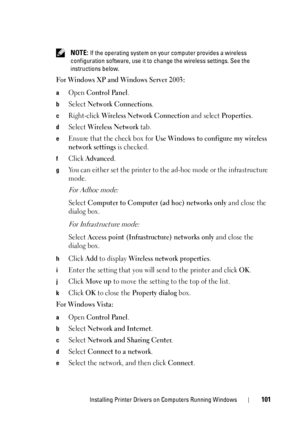 Page 103Installing Printer Drivers on Computers Running Windows101
 NOTE: If the operating system on your computer provides a wireless 
configuration software, use it to change the wireless settings. See the 
instructions below.
For Windows XP and Windows Server 2003:
aOpen Control Panel.
bSelect Network Connections.
cRight-click Wireless Network Connection and select Properties.
dSelect Wireless Network tab.
eEnsure that the check box for Use Windows to configure my wireless 
network settings
 is checked....