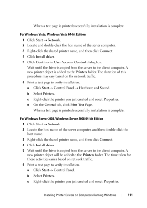 Page 113Installing Printer Drivers on Computers Running Windows111
When a test page is printed successfully, installation is complete.
For Windows Vista, Windows Vista 64-bit Edition
1Click Start  Network.
2Locate and double-click the host name of the server computer.
3Right-click the shared printer name, and then click Connect.
4Click Install driver.
5Click Continue in User Account Control dialog box.
Wait until the driver is copied from the server to the client computer. A 
new printer object is added to the...