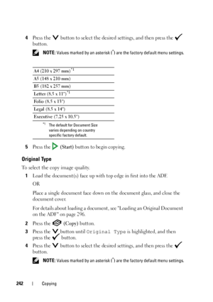 Page 244242Copying
4Press the  button to select the desired settings, and then press the   
button.
 NOTE: Values marked by an asterisk (*) are the factory default menu settings.
5Press the   (Start) button to begin copying.
Original Type
To select the copy image quality.
1
Load the document(s) face up with top edge in first into the ADF.
OR
Place a single document face down on the document glass, and close the 
document cover.
For details about loading a document, see Loading an Original Document 
on the ADF on...