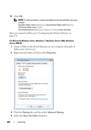 Page 270268Scanning
13Click OK.
 NOTE: To add sub-folders, create new folders in the shared folder you have 
created.
Example: Folder name: 
MyShare, Second-level folder name: MyPic, 
Third-level folder name: 
John
You should now see MyShare\MyPic\John in your directory.
After you created a folder, go to Configuring the Printer Settings on 
page 271.
For Microsoft Windows Vista, Windows 7, Windows Server 2008, Windows 
Server 2008 R2
1Create a folder in the desired directory on your computer (Example of 
folder...