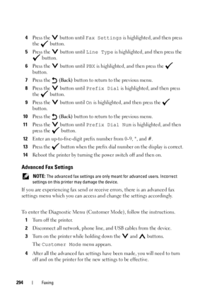 Page 296294Faxing
4Press the   button until Fax Settings is highlighted, and then press 
the  button.
5Press the   button until Line Type is highlighted, and then press the 
 button.
6Press the   button until PBX is highlighted, and then press the   
button.
7Press the   (Back) button to return to the previous menu.
8Press the   button until Prefix Dial is highlighted, and then press 
the  button.
9Press the   button until On is highlighted, and then press the   
button.
10Press the   (Back) button to return to...