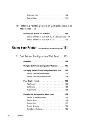 Page 64Contents
Point and Print . . . . . . . . . . . . . . . . . . .  109
Peer-to-Peer
 . . . . . . . . . . . . . . . . . . . .  112
10 Installing Printer Drivers on Computers Running 
Macintosh
 117
Installing the Drivers and Software. . . . . . . . . . .  117
Adding a Printer on Mac OS X 10.5 or Later Version(s)
 117
Adding a Printer on Mac OS X 10.4.11
. . . . . . .  118
Using Your Printer  ...................................121
11 Dell Printer Configuration Web Tool. . .  123
Overview. . . . . . . . . . ....