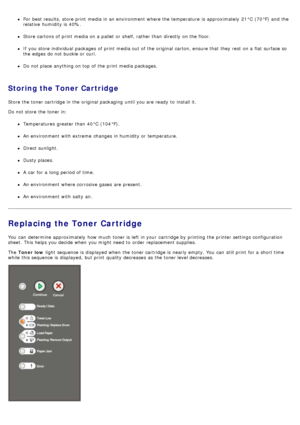 Page 26For  best results, store print  media in an environment  where the temperature  is approximately  21°C  (70°F) and  the
relative  humidity is 40%.
Store cartons of print  media on a  pallet  or shelf, rather than  directly on the floor.
If  you store individual packages  of print  media out of the original carton, ensure that  they rest  on a  flat surface so
the edges do not buckle or curl.
Do not place  anything on top of the print  media packages.
Storing the Toner Cartridge
Store the toner cartridge...