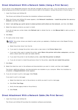 Page 80Direct Attachment With a Network Cable (Using a Print Server)
A  print  server is any designated computer  that  centrally manages all client  print  jobs. If  you are sharing your  printer in a
small workgroup  environment  and  want  to  control all print  jobs  on this network,  connect the printer to  a  print  server.1.  Insert the  Drivers  and  Utilities  CD.
The   Drivers  and  Utilities  CD launches the installation software automatically.
2 .  When  the  Drivers  and  Utilities  CD screen...