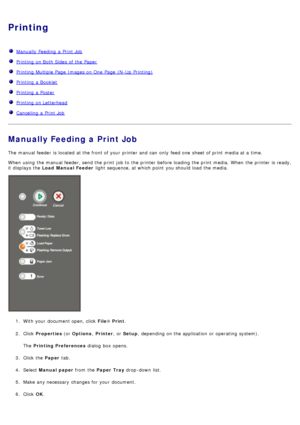 Page 14Printing
  Manually Feeding  a  Print Job
  Printing  on Both Sides  of the Paper
  Printing  Multiple Page  Images on One  Page  (N-Up  Printing)
  Printing  a  Booklet
  Printing  a  Poster
  Printing  on Letterhead
  Canceling  a  Print Job
Manually Feeding a Print Job
The  manual feeder  is located  at the front of your  printer and  can  only  feed one  sheet of print  media at a  time.
When  using  the manual feeder, send the print  job to  the printer before loading the print  media.  When  the...