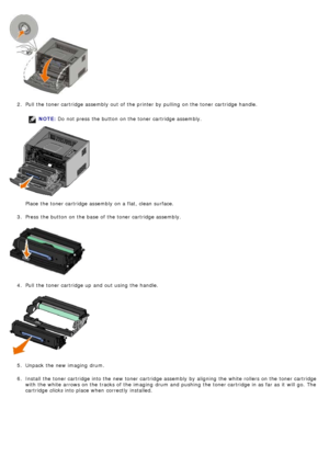 Page 292.  Pull the toner cartridge assembly out of the printer by pulling  on the toner cartridge handle.
NOTE:  Do not press  the button on the toner cartridge assembly.
Place  the toner cartridge assembly on a  flat, clean surface.
3 .  Press  the button on the base  of the toner cartridge assembly.
4 .  Pull the toner cartridge up  and  out using  the handle.
5 .  Unpack the new imaging  drum.
6 .  Install the toner cartridge into the new toner cartridge assembly by aligning  the white rollers on the toner...