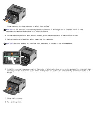 Page 31Place  the toner cartridge assembly on a  flat, clean surface.
4 .  Locate  the glass printhead lens, which is located  within  the recessed area in the top of the printer.
5 .  Gently  wipe the printhead lens  with a  clean, dry,  lint-free cloth.
6 .  Install the toner cartridge assembly into the printer by aligning  the blue arrows on the guides  of the toner cartridge
assembly with the blue arrows on the tracks in the printer and  pushing  the toner cartridge assembly in as far as it
will go.
7 ....