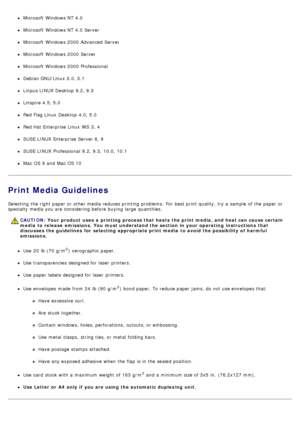 Page 59Microsoft Windows NT  4.0
Microsoft Windows NT  4.0 Server
Microsoft Windows 2000 Advanced Server
Microsoft Windows 2000 Server
Microsoft Windows 2000 Professional
Debian GNU/Linux 3.0, 3.1
Linpus LINUX Desktop  9.2, 9.3
Linspire 4.5, 5.0
Red Flag Linux  Desktop  4.0, 5.0
Red Hat Enterprise Linux  WS  3, 4
SUSE LINUX Enterprise Server 8, 9
SUSE LINUX Professional  9.2, 9.3, 10.0, 10.1
Mac OS 9 and  Mac OS 10
Print Media Guidelines
Selecting  the right  paper or other media reduces printing problems.  For...