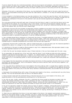 Page 77If  such an object  file uses  only  numerical  parameters, data structure layouts and  accessors, and  small macros and  small
inline  functions (ten lines or less in length), then  the use of the object  file is unrestricted, regardless of whether  it  is
legally a  derivative work. (Executables  containing  this object  code  plus portions  of the Library will still fall  under Section
6.)
Otherwise, if the work  is a  derivative of the Library,  you may distribute  the object  code  for the work...