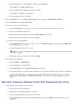 Page 86e.  Select a  destination for the installation,  and  then  click   Continue.
f .  Click   Install  on the  Easy  Install  screen.
g .  Enter  the administrator password,  and  then  click   OK.
The  software is installed  on the computer.
h .  Quit  the installer when  it  is finished.
2 .  Open  Print Center  (10.2)  or Printer Setup Utility  (10.3+) located  in /Applications/Utilities .
3 .  From the  Printers menu,  select  Add  Printer.
4 .  If  you want  to  print  using  IP  Printing:
a.  Choose...