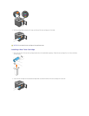 Page 102   
   
3. Pull the cartridge holder outwards until it stops, and then pull the toner cartridge out of the holder.   
 
   
   
   
Installing a New Toner Cartridge  
   
1. Ensure that the color of the new toner cartridge matches that on the handle before replacing it. Shake the toner cartridge five or six times to distribute 
the toner evenly.   
 
   
   
2. Insert the toner cartridge into the associated cartridge holder, and slide the latches of the toner cartridge until it locks well....