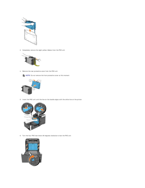 Page 105   
   
3. Completely remove the eight yellow ribbons from the PHD unit.   
 
   
   
4. Remove the rear protective cover from the PHD unit.   
 
   
   
5. Insert the PHD unit until the line on the handle aligns with the white line on the printer.   
 
   
   
6. Turn the four PHD lock levers 90 degrees clockwise to lock the PHD unit.   
 
   
      NOTE:  Do not remove the front protective cover at this moment.  